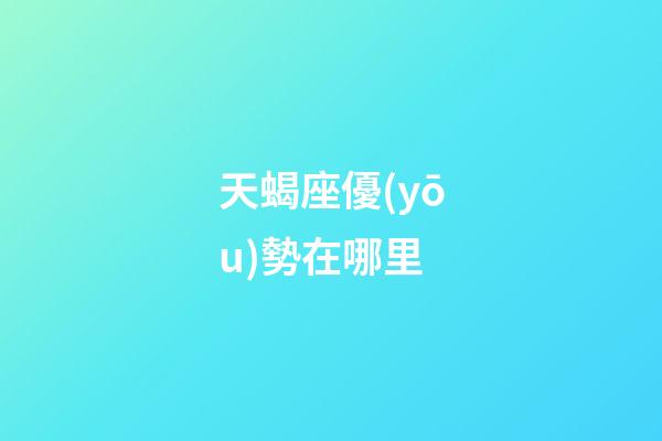 天蝎座優(yōu)勢在哪里-第1張-星座運勢-玄機派