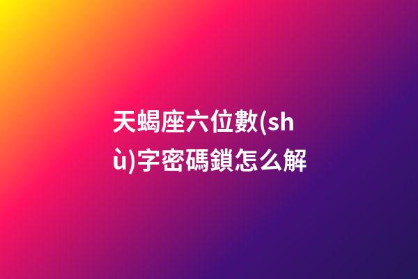 天蝎座六位數(shù)字密碼鎖怎么解