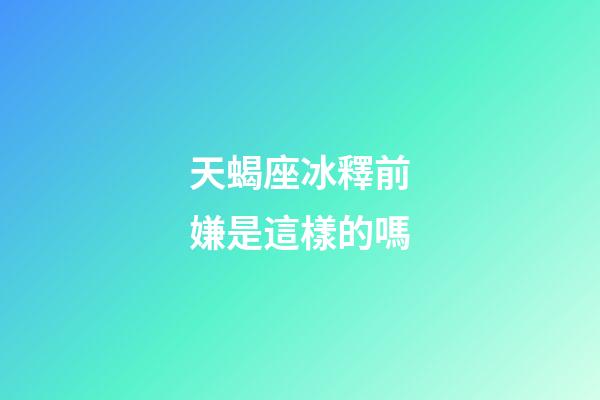 天蝎座冰釋前嫌是這樣的嗎-第1張-星座運勢-玄機派