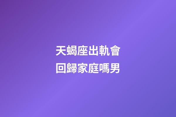 天蝎座出軌會回歸家庭嗎男-第1張-星座運勢-玄機派