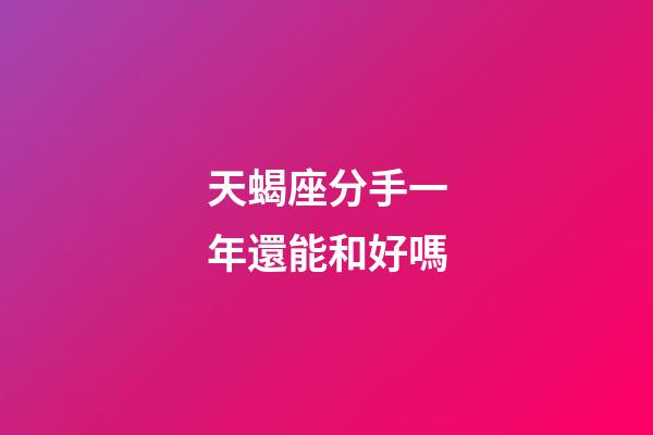 天蝎座分手一年還能和好嗎-第1張-星座運勢-玄機派