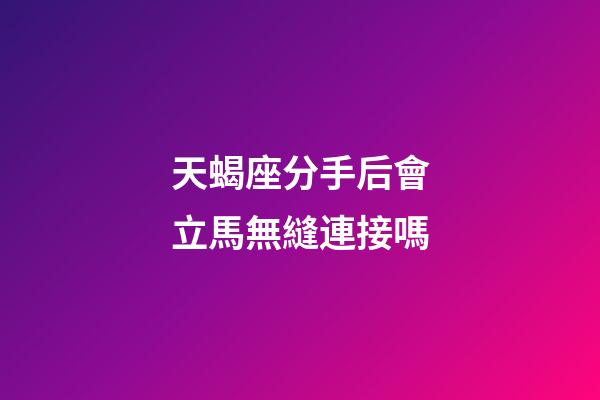 天蝎座分手后會立馬無縫連接嗎-第1張-星座運勢-玄機派