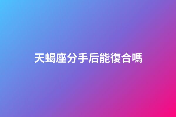 天蝎座分手后能復合嗎-第1張-星座運勢-玄機派