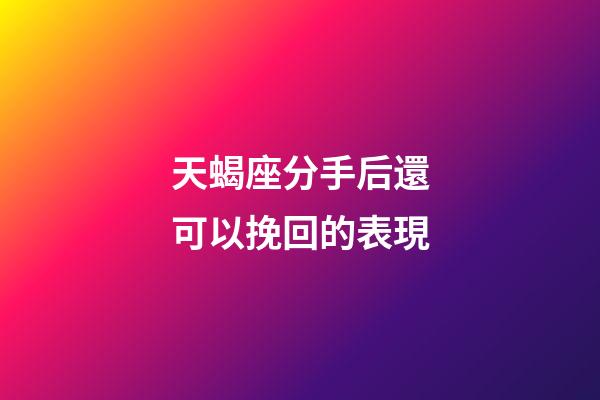 天蝎座分手后還可以挽回的表現-第1張-星座運勢-玄機派