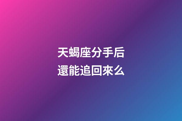 天蝎座分手后還能追回來么-第1張-星座運勢-玄機派
