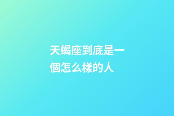 天蝎座到底是一個怎么樣的人-第1張-星座運勢-玄機派