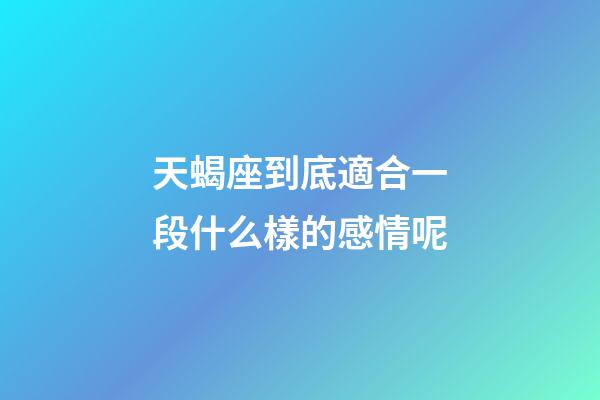 天蝎座到底適合一段什么樣的感情呢-第1張-星座運(yùn)勢(shì)-玄機(jī)派
