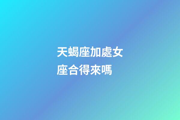 天蝎座加處女座合得來嗎-第1張-星座運勢-玄機派