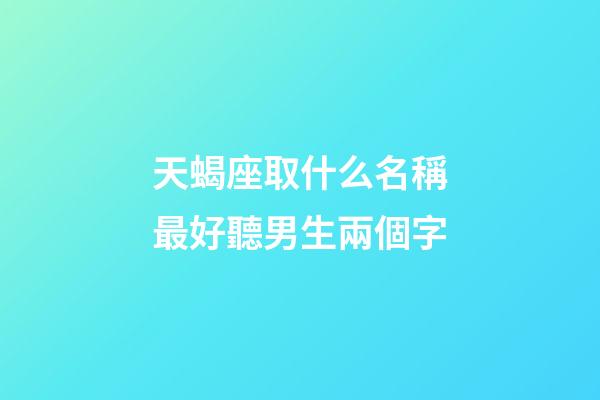 天蝎座取什么名稱最好聽男生兩個字-第1張-星座運勢-玄機派