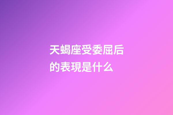 天蝎座受委屈后的表現是什么-第1張-星座運勢-玄機派