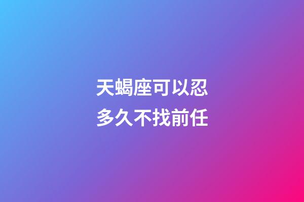 天蝎座可以忍多久不找前任-第1張-星座運勢-玄機派