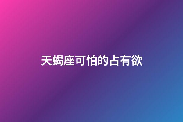 天蝎座可怕的占有欲-第1張-星座運勢-玄機派