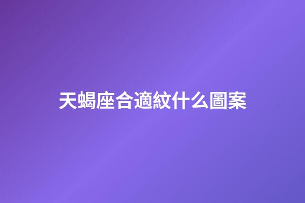 天蝎座合適紋什么圖案-第1張-星座運(yùn)勢-玄機(jī)派