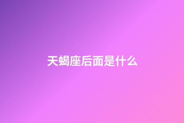 天蝎座后面是什么-第1張-星座運(yùn)勢-玄機(jī)派