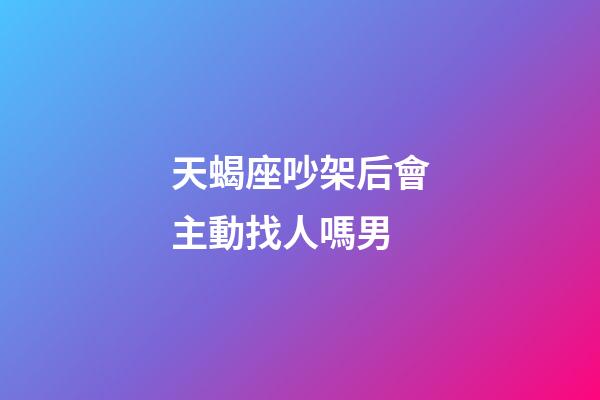 天蝎座吵架后會主動找人嗎男-第1張-星座運(yùn)勢-玄機(jī)派