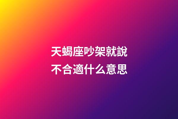 天蝎座吵架就說不合適什么意思-第1張-星座運勢-玄機派
