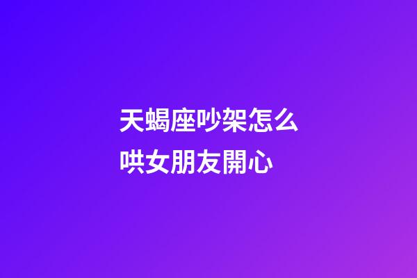 天蝎座吵架怎么哄女朋友開心-第1張-星座運勢-玄機派