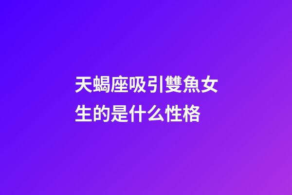 天蝎座吸引雙魚女生的是什么性格-第1張-星座運勢-玄機派