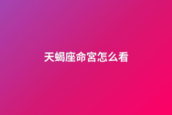 天蝎座命宮怎么看-第1張-星座運勢-玄機派