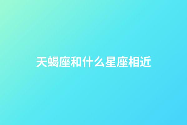 天蝎座和什么星座相近-第1張-星座運勢-玄機派