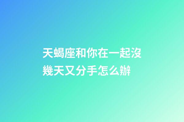 天蝎座和你在一起沒幾天又分手怎么辦-第1張-星座運勢-玄機派
