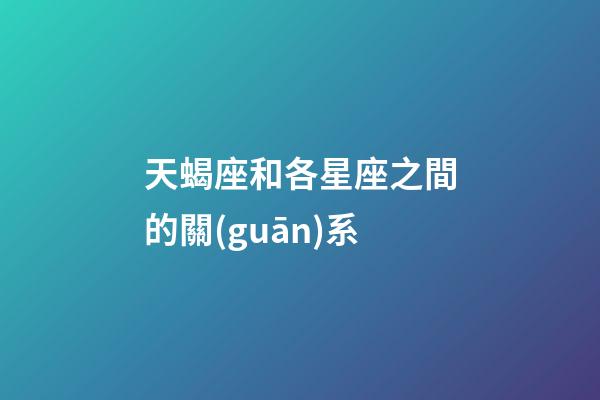 天蝎座和各星座之間的關(guān)系