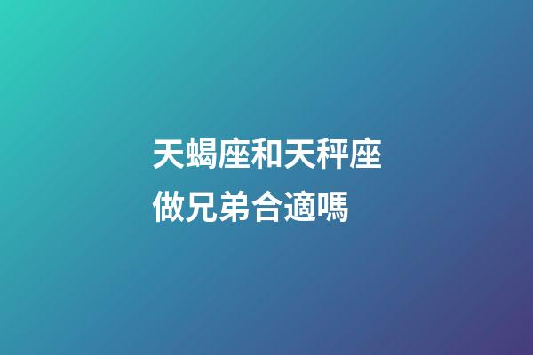 天蝎座和天秤座做兄弟合適嗎-第1張-星座運勢-玄機派