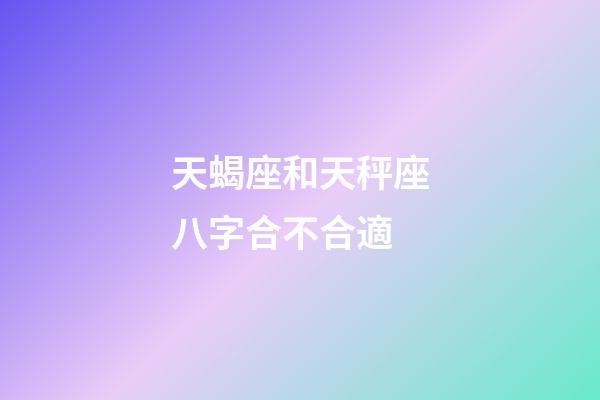 天蝎座和天秤座八字合不合適-第1張-星座運勢-玄機派