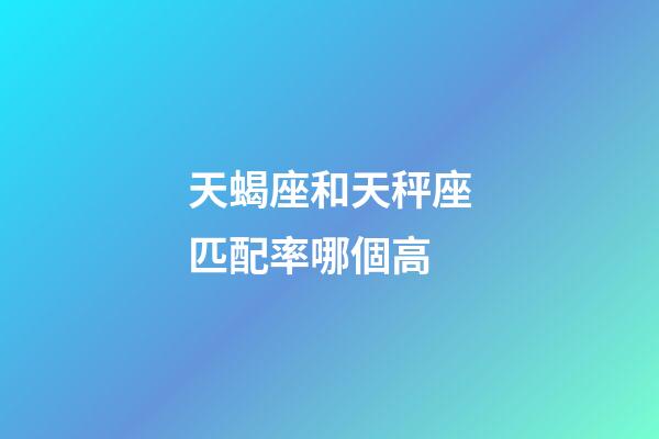 天蝎座和天秤座匹配率哪個高-第1張-星座運勢-玄機派