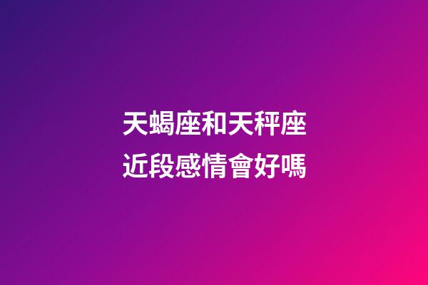 天蝎座和天秤座近段感情會好嗎-第1張-星座運勢-玄機派