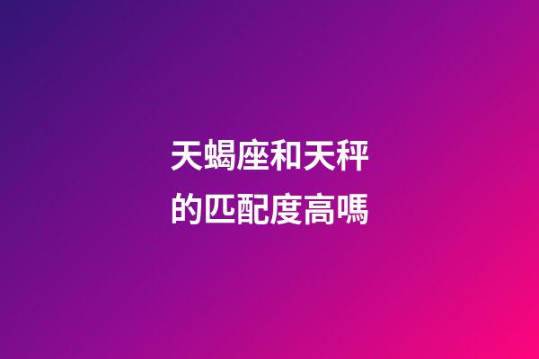 天蝎座和天秤的匹配度高嗎-第1張-星座運(yùn)勢(shì)-玄機(jī)派