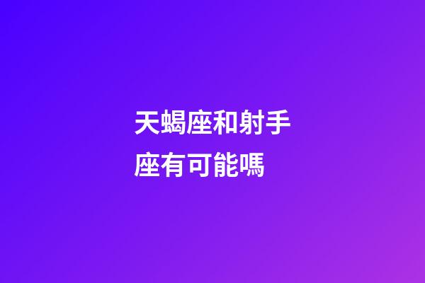 天蝎座和射手座有可能嗎-第1張-星座運(yùn)勢(shì)-玄機(jī)派