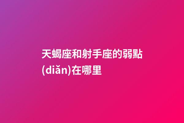 天蝎座和射手座的弱點(diǎn)在哪里-第1張-星座運(yùn)勢-玄機(jī)派