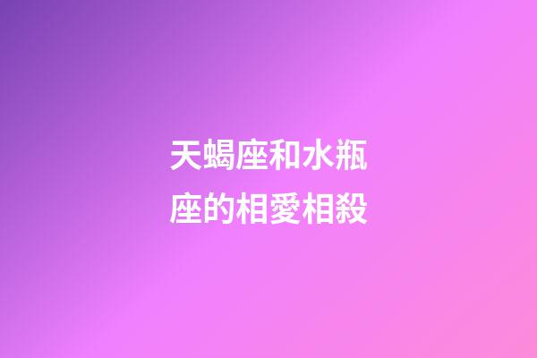 天蝎座和水瓶座的相愛相殺-第1張-星座運勢-玄機派