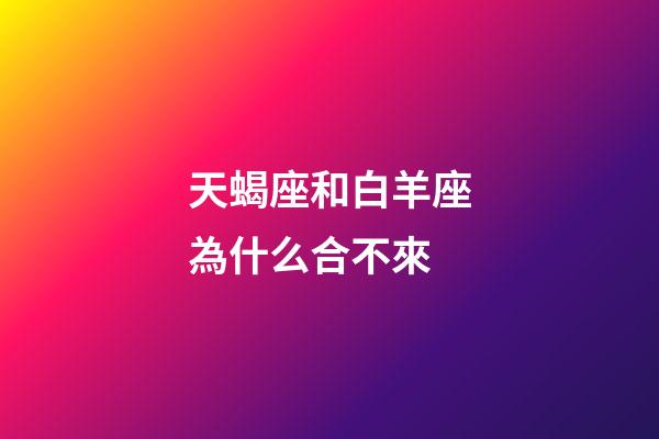 天蝎座和白羊座為什么合不來-第1張-星座運勢-玄機派