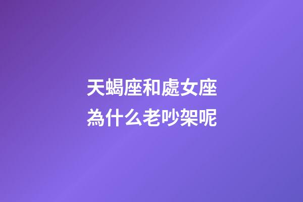 天蝎座和處女座為什么老吵架呢-第1張-星座運勢-玄機派