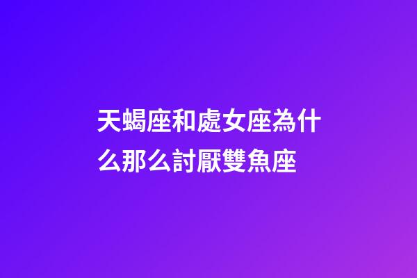 天蝎座和處女座為什么那么討厭雙魚座-第1張-星座運勢-玄機派