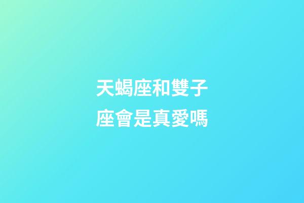 天蝎座和雙子座會是真愛嗎-第1張-星座運勢-玄機派
