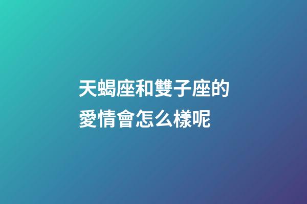天蝎座和雙子座的愛情會怎么樣呢-第1張-星座運勢-玄機派