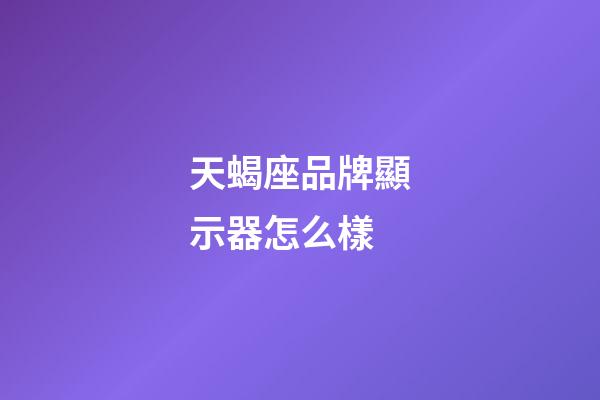 天蝎座品牌顯示器怎么樣