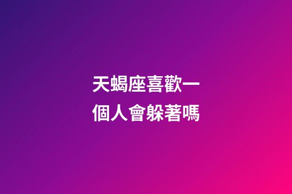 天蝎座喜歡一個人會躲著嗎-第1張-星座運勢-玄機派