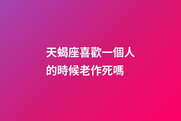 天蝎座喜歡一個人的時候老作死嗎-第1張-星座運勢-玄機派