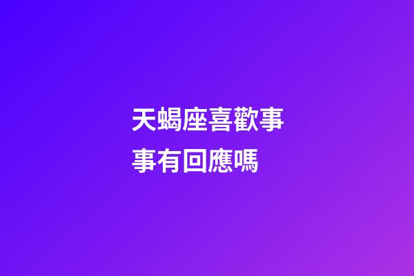 天蝎座喜歡事事有回應嗎-第1張-星座運勢-玄機派