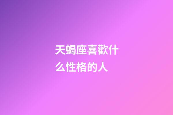 天蝎座喜歡什么性格的人-第1張-星座運勢-玄機派