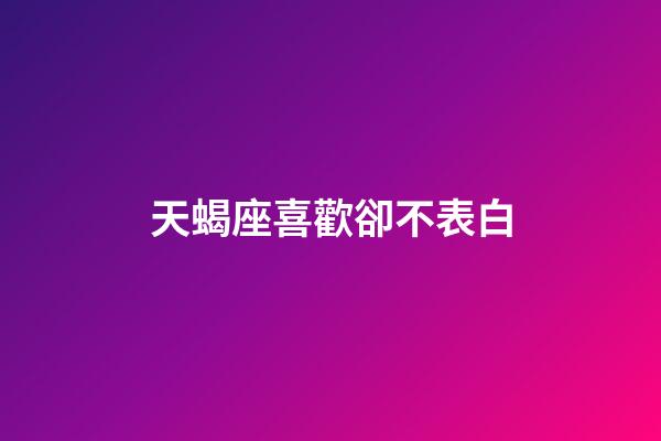 天蝎座喜歡卻不表白-第1張-星座運(yùn)勢(shì)-玄機(jī)派