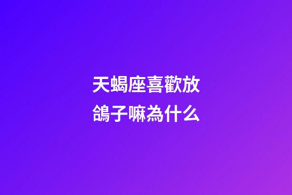 天蝎座喜歡放鴿子嘛為什么-第1張-星座運勢-玄機派