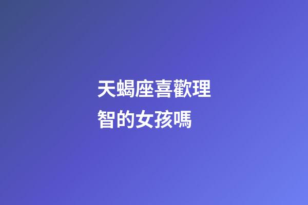 天蝎座喜歡理智的女孩嗎-第1張-星座運勢-玄機派