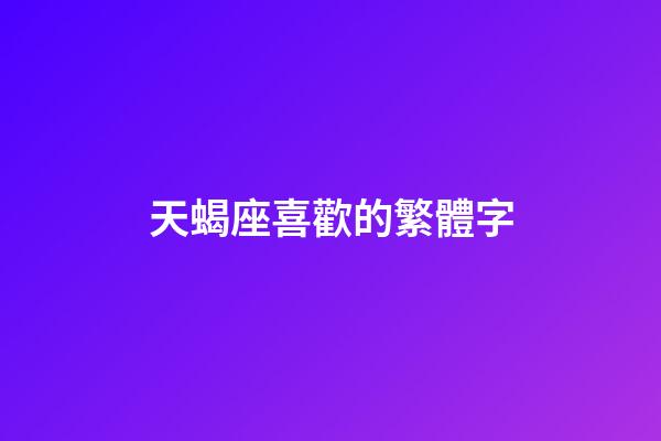 天蝎座喜歡的繁體字-第1張-星座運勢-玄機派