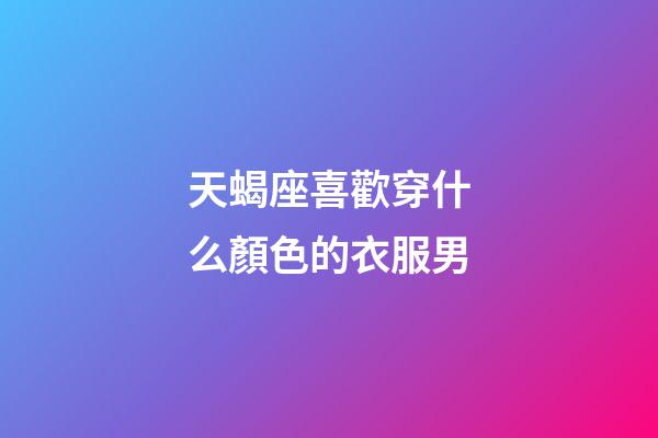 天蝎座喜歡穿什么顏色的衣服男-第1張-星座運勢-玄機派