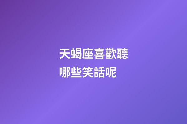 天蝎座喜歡聽哪些笑話呢-第1張-星座運勢-玄機派